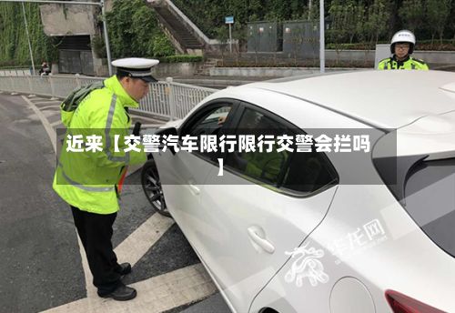 近来【交警汽车限行限行交警会拦吗】-第2张图片