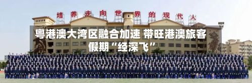 粤港澳大湾区融合加速 带旺港澳旅客假期“经深飞	”-第2张图片