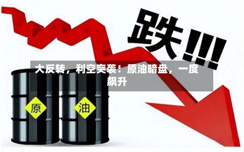 大反转，利空突袭！原油暗盘，一度飙升