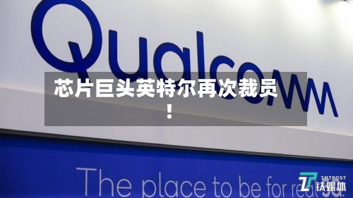 芯片巨头英特尔再次裁员!-第1张图片
