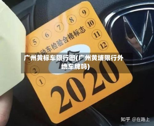 广州黄标车限行图(广州黄埔限行外地车牌吗)-第2张图片