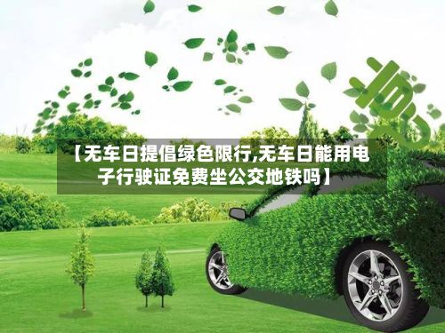 【无车日提倡绿色限行,无车日能用电子行驶证免费坐公交地铁吗】-第2张图片
