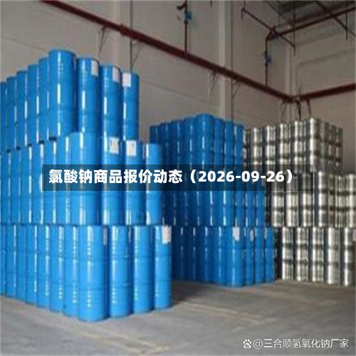 氯酸钠商品报价动态（2026-09-26）-第2张图片
