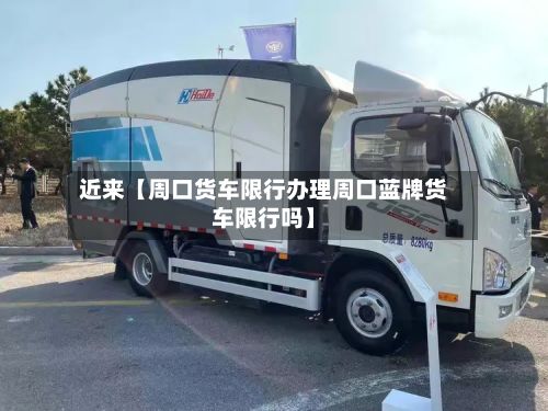 近来【周口货车限行办理周口蓝牌货车限行吗】-第2张图片