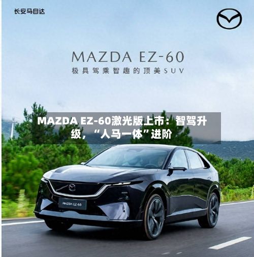 MAZDA EZ-60激光版上市：智驾升级	，“人马一体	”进阶-第2张图片