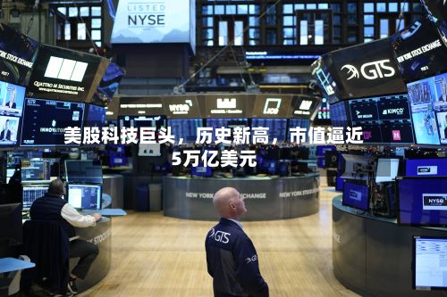 美股科技巨头，历史新高	，市值逼近5万亿美元-第2张图片