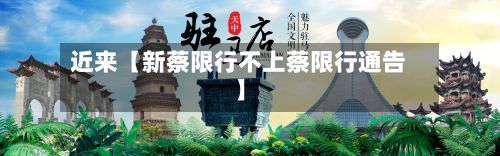 近来【新蔡限行不上蔡限行通告】