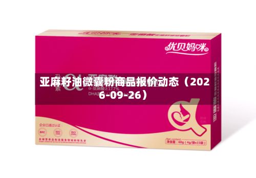亚麻籽油微囊粉商品报价动态（2026-09-26）-第1张图片