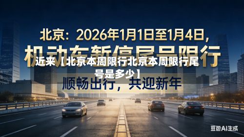 近来【北京本周限行北京本周限行尾号是多少】