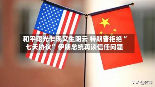 和平曙光乍现又生阴云 特朗普拒绝“七天协议” 伊朗总统再谈信任问题-第3张图片