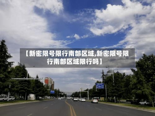 【新密限号限行南部区域,新密限号限行南部区域限行吗】-第2张图片
