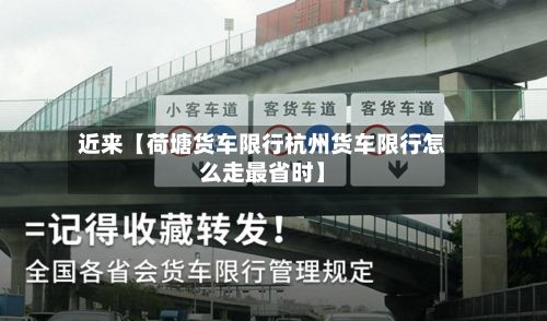 近来【荷塘货车限行杭州货车限行怎么走最省时】-第3张图片
