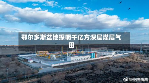 鄂尔多斯盆地探明千亿方深层煤层气田-第2张图片