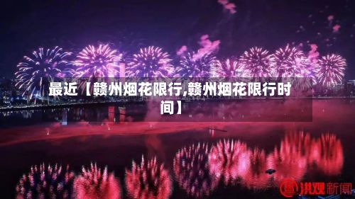 最近【赣州烟花限行,赣州烟花限行时间】-第3张图片
