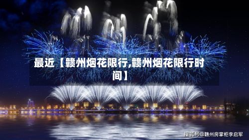 最近【赣州烟花限行,赣州烟花限行时间】