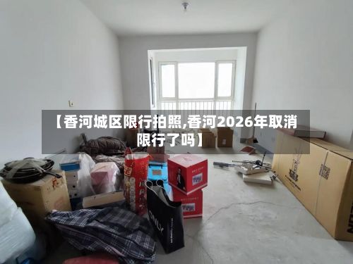 【香河城区限行拍照,香河2026年取消限行了吗】-第2张图片