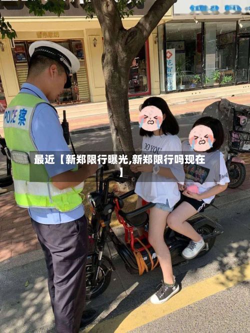 最近【新郑限行曝光,新郑限行吗现在】-第2张图片