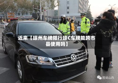近来【琼州车牌限行琼C车牌能跨市县使用吗】