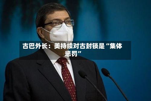 古巴外长：美持续对古封锁是“集体惩罚”