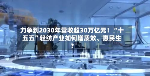 力争到2030年营收超30万亿元！“十五五	”轻纺产业如何增质效、惠民生？-第3张图片