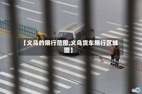 【义乌的限行范围,义乌货车限行区域图】