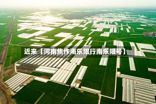 近来【河南焦作南乐限行南乐限号】