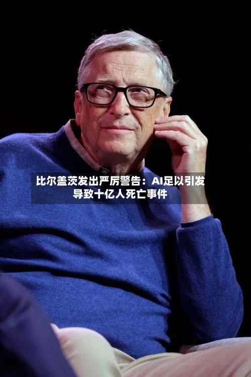 比尔盖茨发出严厉警告：AI足以引发导致十亿人死亡事件-第3张图片