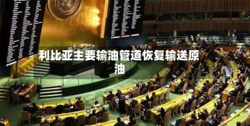 利比亚主要输油管道恢复输送原油