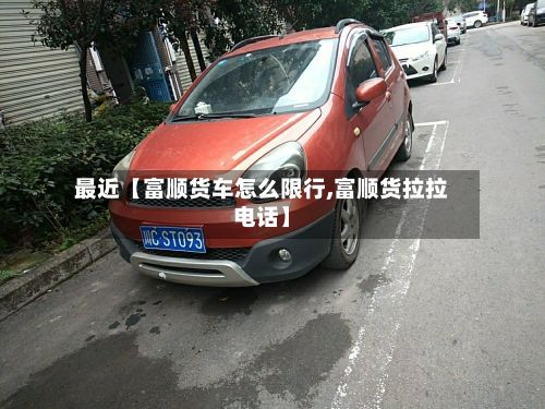 最近【富顺货车怎么限行,富顺货拉拉电话】