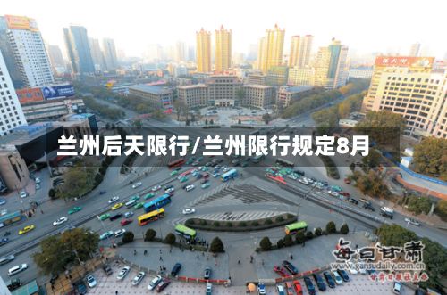兰州后天限行/兰州限行规定8月-第2张图片