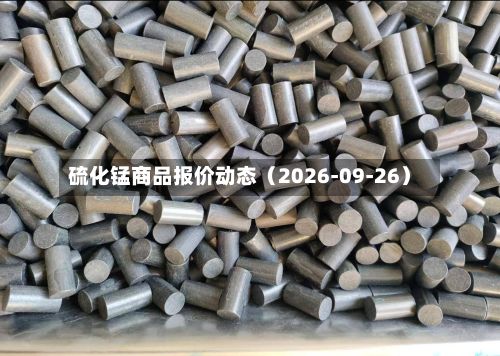 硫化锰商品报价动态（2026-09-26）-第2张图片