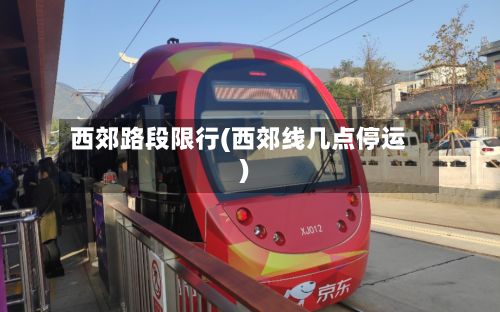 西郊路段限行(西郊线几点停运)-第2张图片