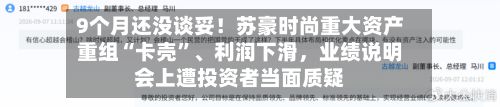 9个月还没谈妥！苏豪时尚重大资产重组“卡壳”、利润下滑，业绩说明会上遭投资者当面质疑
