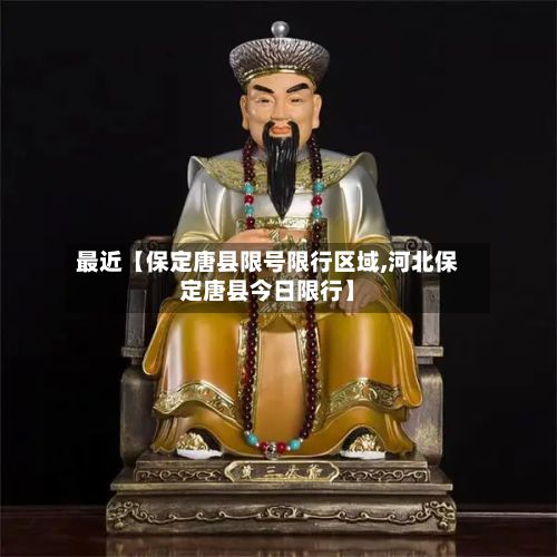 最近【保定唐县限号限行区域,河北保定唐县今日限行】-第2张图片