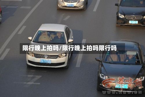 限行晚上拍吗/限行晚上拍吗限行吗-第2张图片