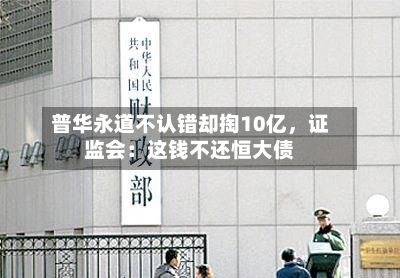普华永道不认错却掏10亿，证监会：这钱不还恒大债