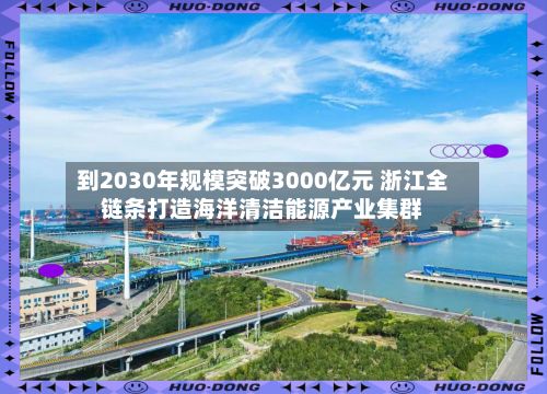 到2030年规模突破3000亿元 浙江全链条打造海洋清洁能源产业集群-第2张图片
