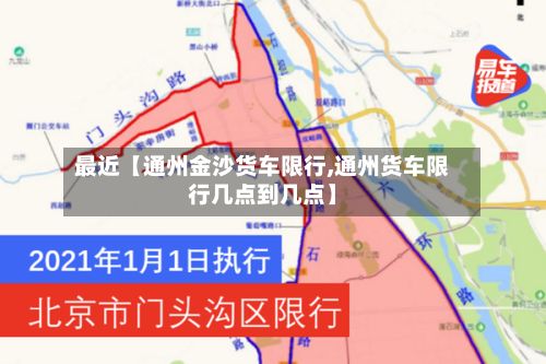最近【通州金沙货车限行,通州货车限行几点到几点】