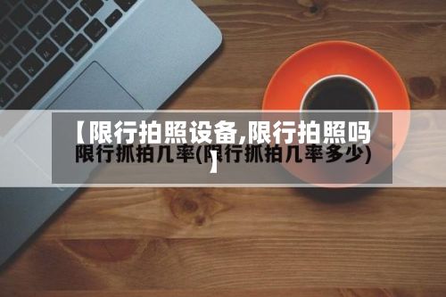 【限行拍照设备,限行拍照吗】-第3张图片