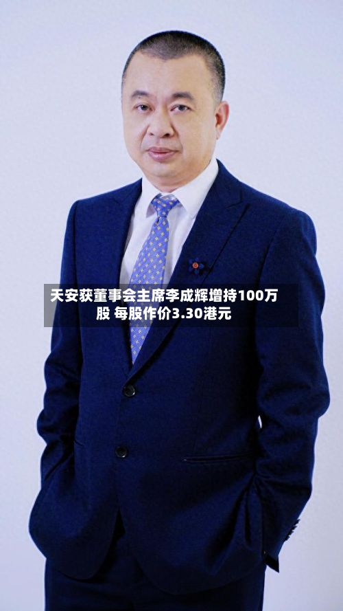 天安获董事会主席李成辉增持100万股 每股作价3.30港元-第1张图片