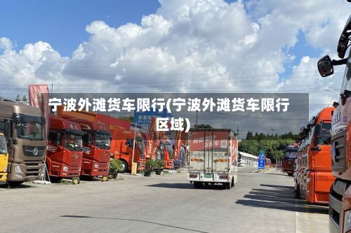 宁波外滩货车限行(宁波外滩货车限行区域)