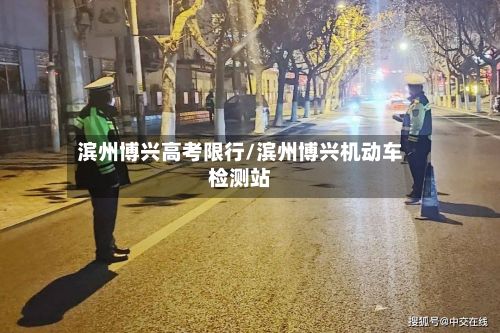 滨州博兴高考限行/滨州博兴机动车检测站-第2张图片