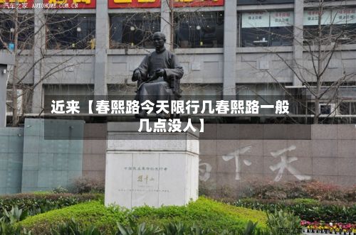 近来【春熙路今天限行几春熙路一般几点没人】