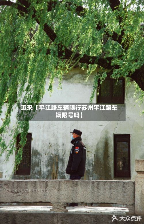 近来【平江路车辆限行苏州平江路车辆限号吗】-第3张图片