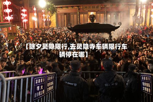 【除夕灵隐限行,去灵隐寺车辆限行车辆停在哪】-第2张图片