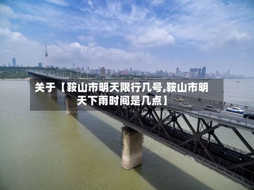 关于【鞍山市明天限行几号,鞍山市明天下雨时间是几点】