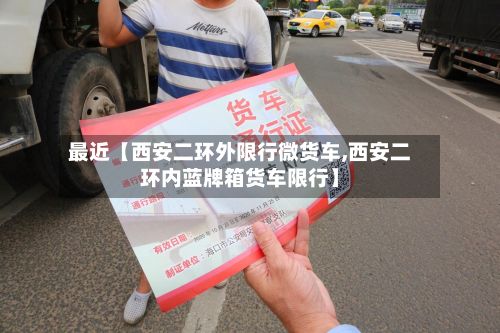 最近【西安二环外限行微货车,西安二环内蓝牌箱货车限行】-第2张图片