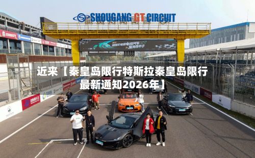 近来【秦皇岛限行特斯拉秦皇岛限行最新通知2026年】