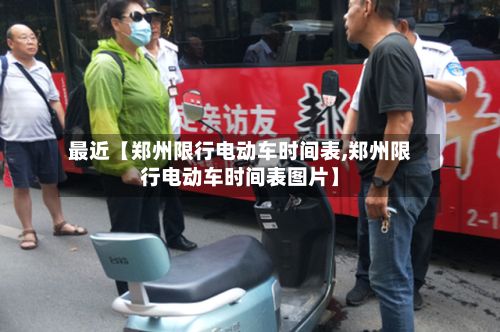 最近【郑州限行电动车时间表,郑州限行电动车时间表图片】