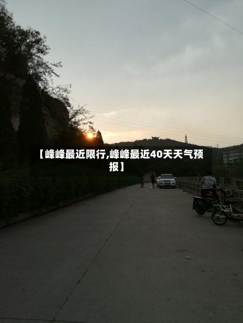 【峰峰最近限行,峰峰最近40天天气预报】-第2张图片
